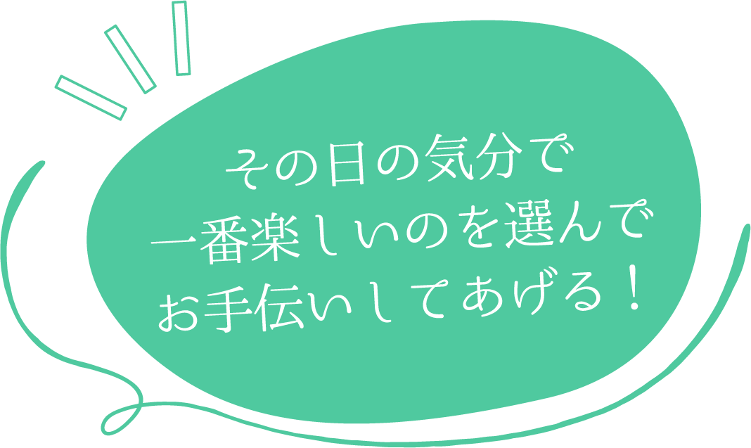 その日の気分で一番楽しいのを選んでお手伝いして上げる！