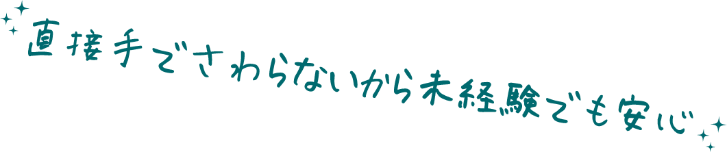 直接手でさわらないから未経験でも安心