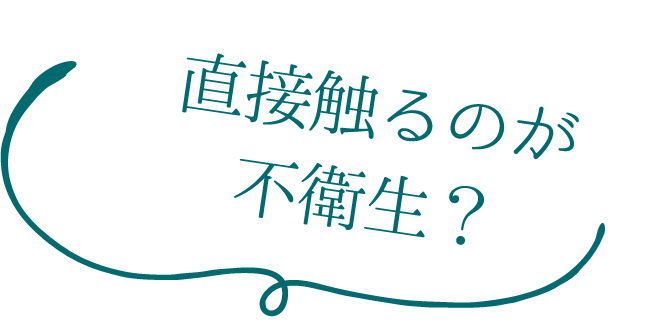 直接触るのが不衛生？